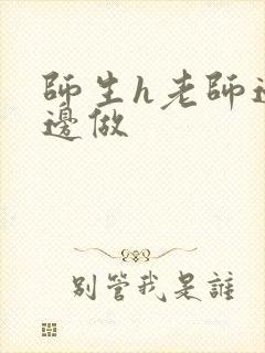 师生h老师边h边做