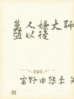 万人嫌大师兄雌堕以后