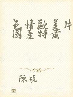 色情欧美片午夜国产特黄