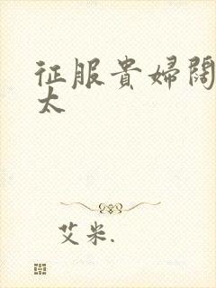 征服贵妇阔太官太