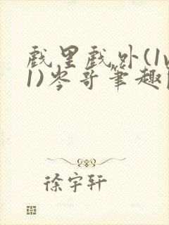 戏里戏外(1v1)岑哥笔趣阁