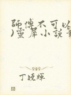 师傅不可以(限)灵犀小说笔趣阁