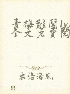 青梅难哄1v1全文免费阅读小说