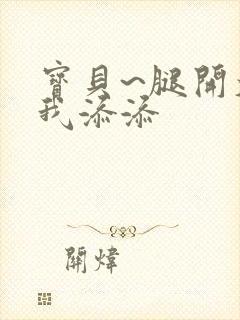 宝贝~腿开大点我添添