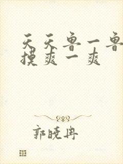 天天鲁一鲁摸一摸爽一爽