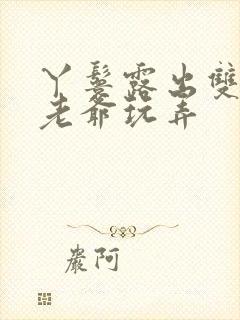 丫鬟露出双乳让老爷玩弄