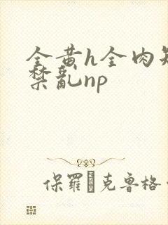 全黄h全肉短篇禁乱np