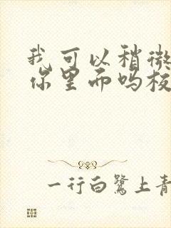 我可以稍微放进你里面吗校园版