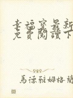 幸福宝最新章节免费阅读下载小说