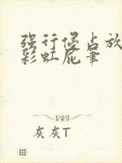 强行侵占放了个彩虹屁笔