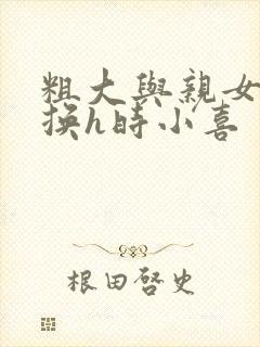 粗大与亲女伦交换h时小喜