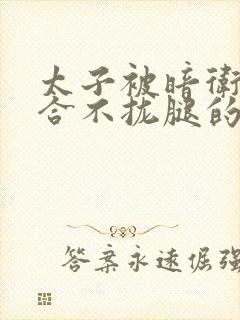 太子被暗卫c到合不拢腿的后果