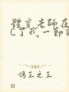 体育老师在单杠C了我一节课网