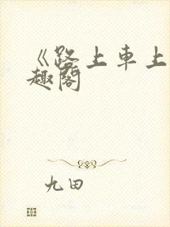 《路上车上》笔趣阁