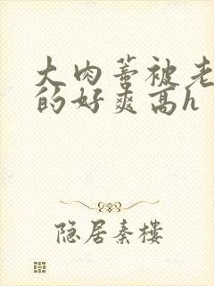 大肉蒂被老头嘬的好爽高h