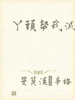 丫头帮我灭灭火