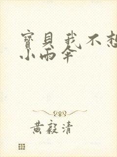 宝贝 我不想带小雨伞