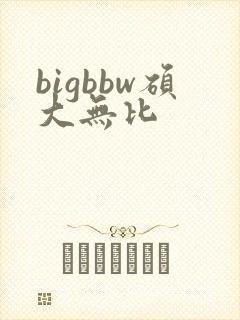 bigbbw硕大无比