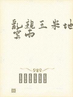 乱亲玉米地初尝云雨