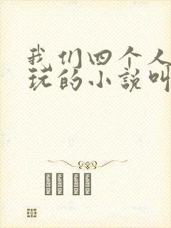我们四个人换着玩的小说叫什么