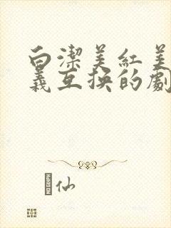 白洁美红美芳高义互换的剧情简介