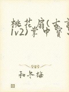 桃花扇(古言,1v2)掌中宝串串