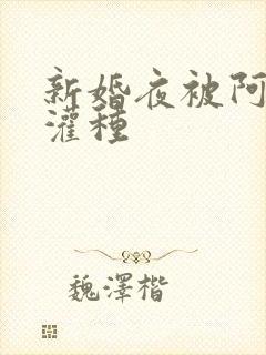 新婚夜被阿龟强灌种