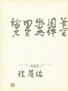 轮回乐园笔趣阁免费无弹窗