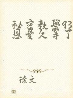 秘密教学93话恩爱久等了
