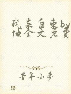 我来自东by苏他全文免费阅读