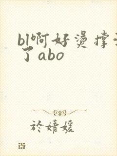 bl啊好烫撑满了abo