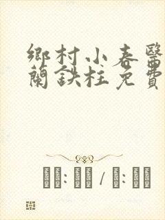 乡村小春医王淑兰铁柱免费阅读全文