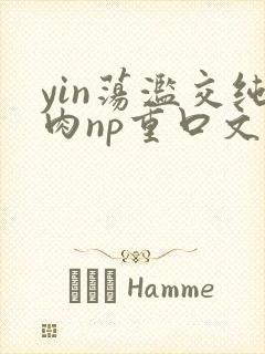 yin荡滥交纯肉np重口文