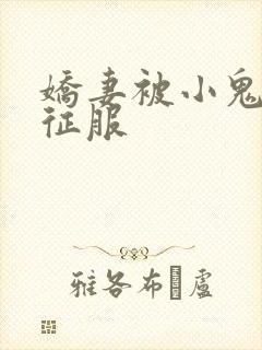 娇妻被小鬼巨茎征服