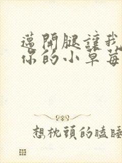 迈开腿让我尝尝你的小草莓