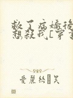 救了病娇后他总想杀我[穿书]