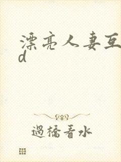 漂亮人妻互换hd