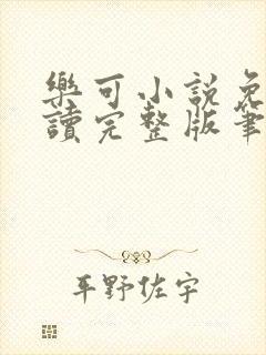 乐可小说免费阅读完整版笔趣无弹窗诸天阁