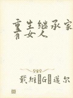 重生继承家族所有女人