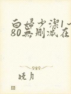 白妇少洁1～180无删减在线阅读