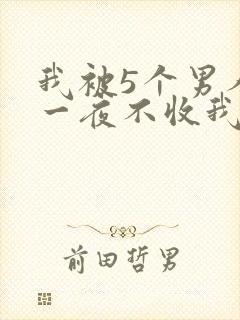 我被5个男人躁一夜不收我怎么办