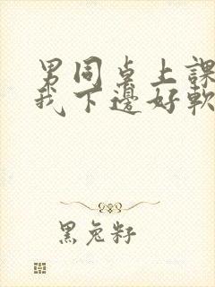 男同桌上课狂揉我下边好软好多水