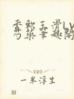 香软玉滑LVL芍药笔趣阁