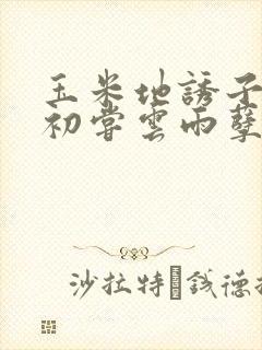 玉米地诱子偷伦初尝云雨孽欲