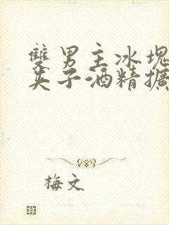 双男主冰块棉签夹子酒精扩张器