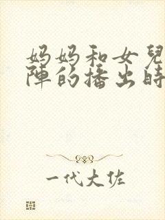 妈妈和女儿齐上阵的播出时间