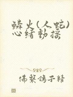 鳞火(人蛇) 心绪动摇