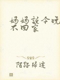 妈妈说今晚爸爸不回家