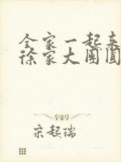 全家一起来黄霞徐家大团圆