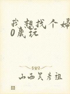 我想找个妇女50岁玩